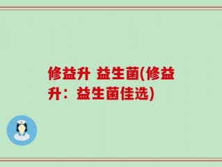 修益升 益生菌(修益升：益生菌佳选)