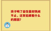 孩子喝了益生菌却哭闹不止，这背后藏着什么的原因？