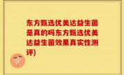 东方甄选优美达益生菌是真的吗东方甄选优美达益生菌效果真实性测评)