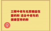 三鞭中老年无蔗糖益生菌奶粉 适合中老年的健康营养奶粉