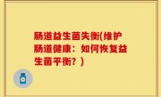 肠道益生菌失衡(维护肠道健康：如何恢复益生菌平衡？)