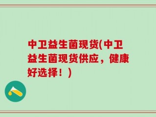 中卫益生菌现货(中卫益生菌现货供应，健康好选择！)