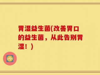 胃湿益生菌(改善胃口的益生菌，从此告别胃湿！)