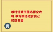 唯特适益生菌选择全攻略 教你挑选适合自己的益生菌
