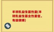 羊初乳益生菌热量(羊初乳益生菌含热量低，有益健康)