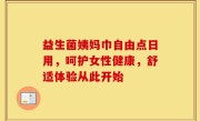 益生菌姨妈巾自由点日用，呵护女性健康，舒适体验从此开始
