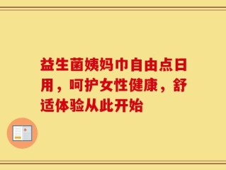 益生菌姨妈巾自由点日用，呵护女性健康，舒适体验从此开始
