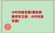 小时光益生菌(重拾健康养生之道：小时光益生菌)