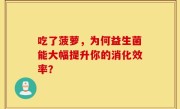 吃了菠萝，为何益生菌能大幅提升你的消化效率？