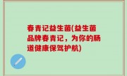 春青记益生菌(益生菌品牌春青记，为你的肠道健康保驾护航)