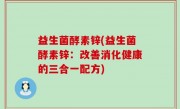 益生菌酵素锌(益生菌酵素锌：改善消化健康的三合一配方)