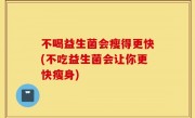 不喝益生菌会瘦得更快(不吃益生菌会让你更快瘦身)