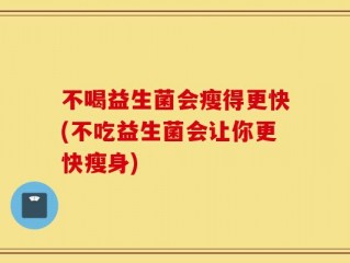 不喝益生菌会瘦得更快(不吃益生菌会让你更快瘦身)