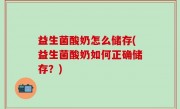 益生菌酸奶怎么储存(益生菌酸奶如何正确储存？)