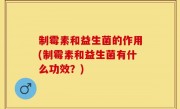 制霉素和益生菌的作用(制霉素和益生菌有什么功效？)