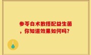 参苓白术散搭配益生菌，你知道效果如何吗？