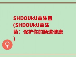 SHDOUkU益生菌(SHDOUkU益生菌：保护你的肠道健康)