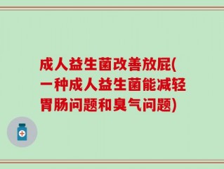 成人益生菌改善放屁(一种成人益生菌能减轻胃肠问题和臭气问题)