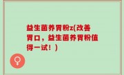 益生菌养胃粉z(改善胃口，益生菌养胃粉值得一试！)