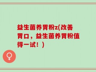 益生菌养胃粉z(改善胃口，益生菌养胃粉值得一试！)