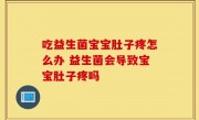 吃益生菌宝宝肚子疼怎么办 益生菌会导致宝宝肚子疼吗