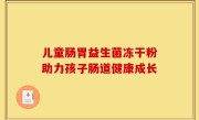 儿童肠胃益生菌冻干粉助力孩子肠道健康成长