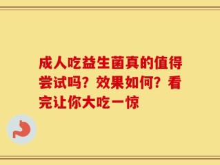 成人吃益生菌真的值得尝试吗？效果如何？看完让你大吃一惊
