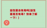 益生菌会有毒吗(益生菌是否有毒？快来了解一下！)