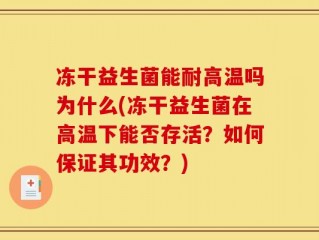 冻干益生菌能耐高温吗为什么(冻干益生菌在高温下能否存活？如何保证其功效？)