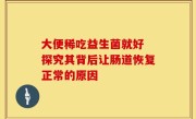 大便稀吃益生菌就好 探究其背后让肠道恢复正常的原因