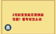 2月龄宝宝能否更换益生菌？看专家怎么说