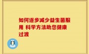 如何逐步减少益生菌服用 科学方法助您健康过渡
