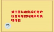 益生菌与哈密瓜的奇妙组合带来独特健康与美味体验