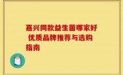 嘉兴同款益生菌哪家好 优质品牌推荐与选购指南