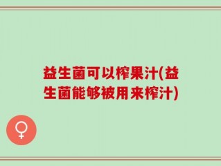 益生菌可以榨果汁(益生菌能够被用来榨汁)