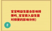 宝宝喝益生菌会影响排便吗_宝宝摄入益生菌对排便的影响分析)