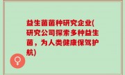 益生菌菌种研究企业(研究公司探索多种益生菌，为人类健康保驾护航)
