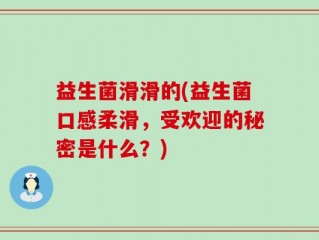 益生菌滑滑的(益生菌口感柔滑，受欢迎的秘密是什么？)