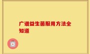 广谱益生菌服用方法全知道