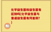 化学益生菌和益生菌有区别吗(化学益生菌与普通益生菌有何差别？)