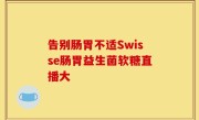 告别肠胃不适Swisse肠胃益生菌软糖直播大