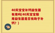 40天宝宝补钙益生菌有用吗(40天宝宝服用益生菌是否有助于补钙？)