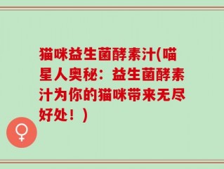 猫咪益生菌酵素汁(喵星人奥秘：益生菌酵素汁为你的猫咪带来无尽好处！)