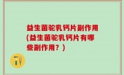 益生菌驼乳钙片副作用(益生菌驼乳钙片有哪些副作用？)