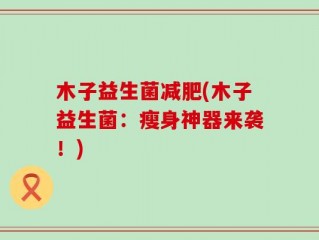 木子益生菌减肥(木子益生菌：瘦身神器来袭！)