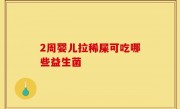 2周婴儿拉稀屎可吃哪些益生菌