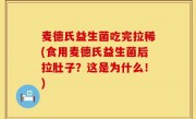 麦德氏益生菌吃完拉稀(食用麦德氏益生菌后拉肚子？这是为什么！)