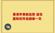 香港早餐新选择 益生菌助你开启健康一天