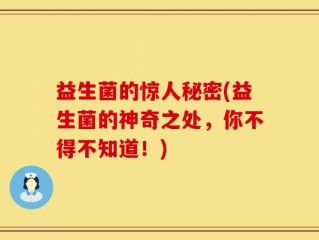 益生菌的惊人秘密(益生菌的神奇之处，你不得不知道！)