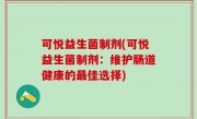 可悦益生菌制剂(可悦益生菌制剂：维护肠道健康的最佳选择)